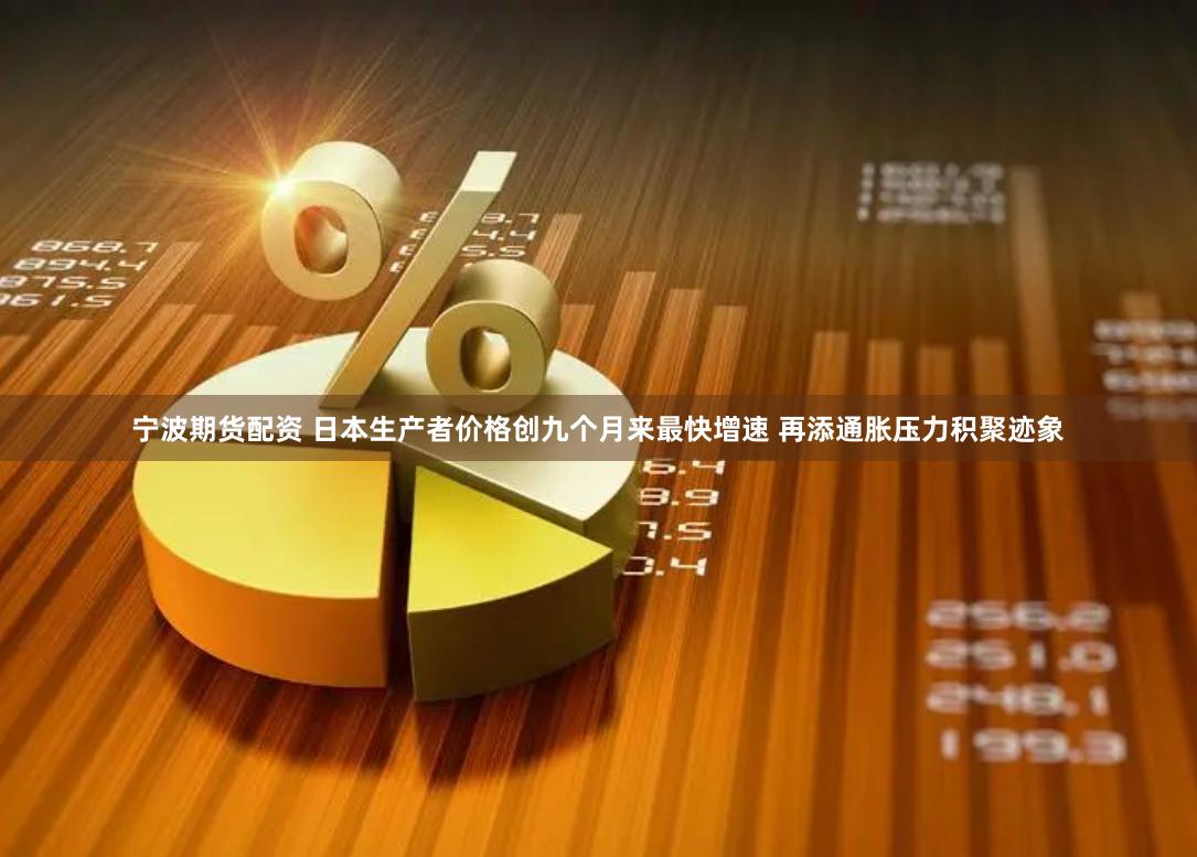 宁波期货配资 日本生产者价格创九个月来最快增速 再添通胀压力积聚迹象