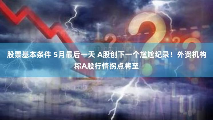 股票基本条件 5月最后一天 A股创下一个尴尬纪录！外资机构称A股行情拐点将至