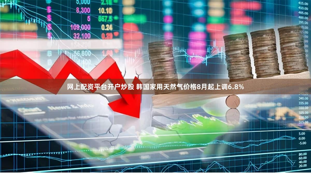 网上配资平台开户炒股 韩国家用天然气价格8月起上调6.8%