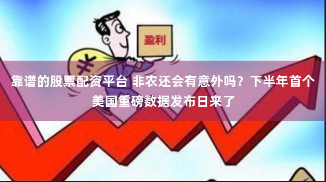 靠谱的股票配资平台 非农还会有意外吗？下半年首个美国重磅数据发布日来了