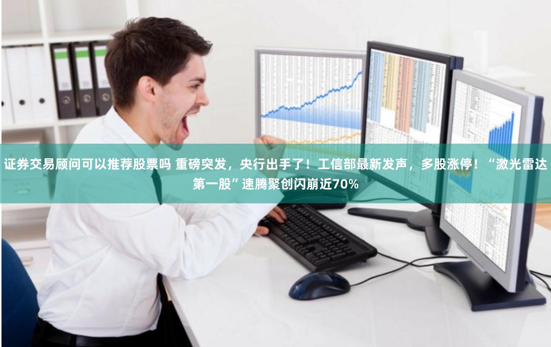 证券交易顾问可以推荐股票吗 重磅突发，央行出手了！工信部最新发声，多股涨停！“激光雷达第一股”速腾聚创闪崩近70%