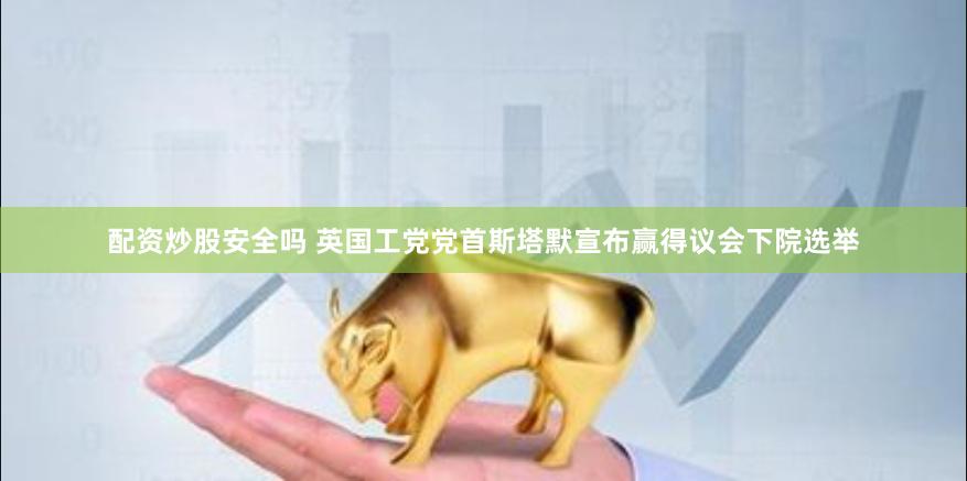 配资炒股安全吗 英国工党党首斯塔默宣布赢得议会下院选举