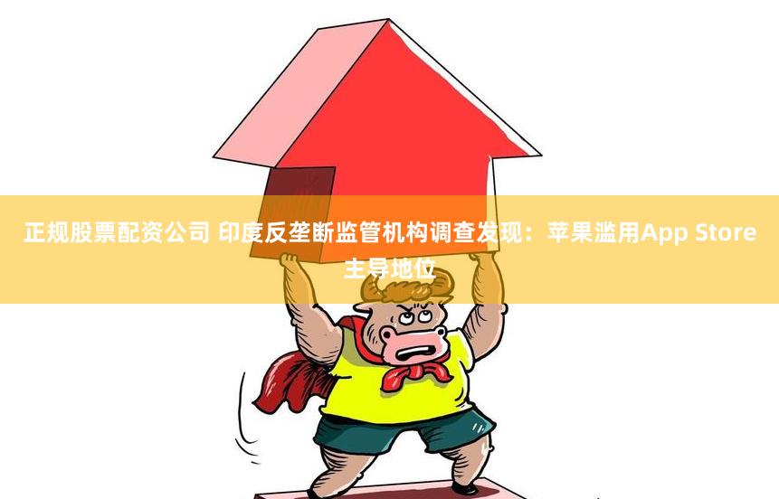 正规股票配资公司 印度反垄断监管机构调查发现：苹果滥用App Store主导地位