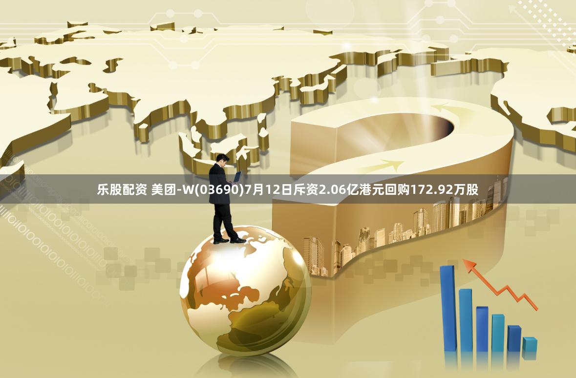 乐股配资 美团-W(03690)7月12日斥资2.06亿港元回购172.92万股