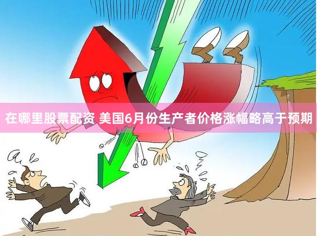 在哪里股票配资 美国6月份生产者价格涨幅略高于预期