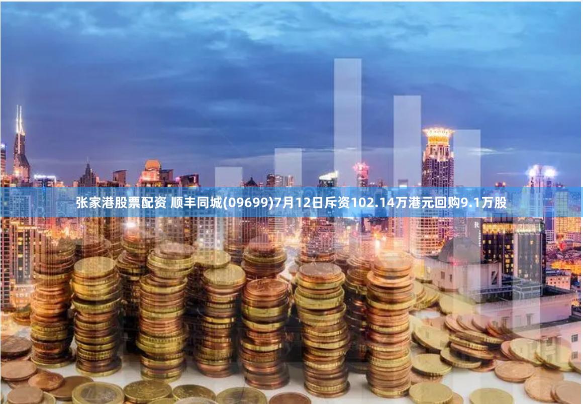 张家港股票配资 顺丰同城(09699)7月12日斥资102.14万港元回购9.1万股