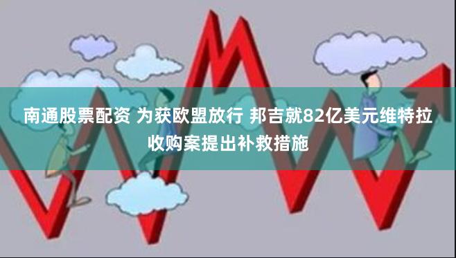 南通股票配资 为获欧盟放行 邦吉就82亿美元维特拉收购案提出补救措施