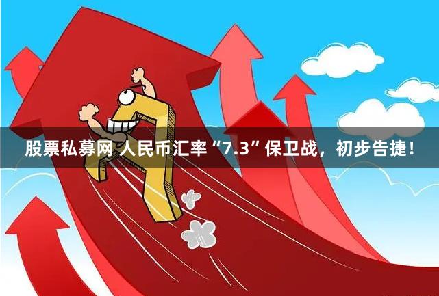 股票私募网 人民币汇率“7.3”保卫战，初步告捷！