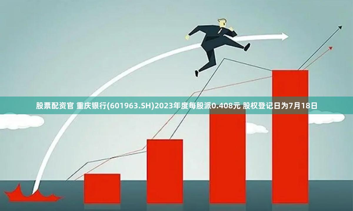 股票配资官 重庆银行(601963.SH)2023年度每股派0.408元 股权登记日为7月18日