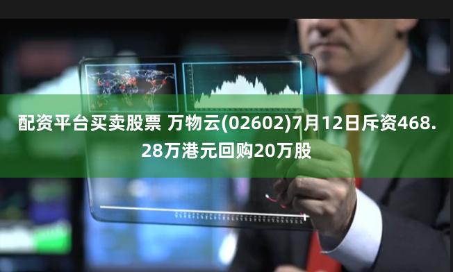 配资平台买卖股票 万物云(02602)7月12日斥资468.28万港元回购20万股