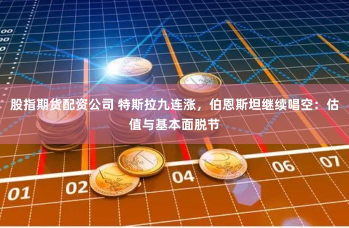 股指期货配资公司 特斯拉九连涨，伯恩斯坦继续唱空：估值与基本面脱节