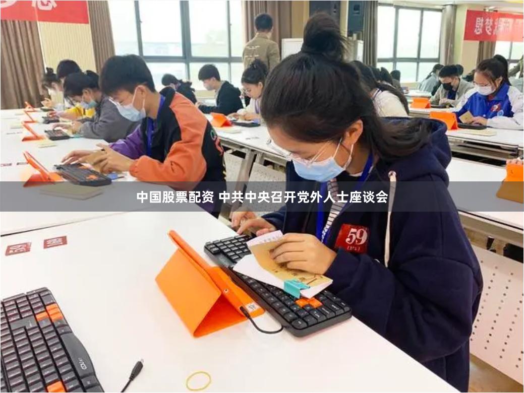 中国股票配资 中共中央召开党外人士座谈会