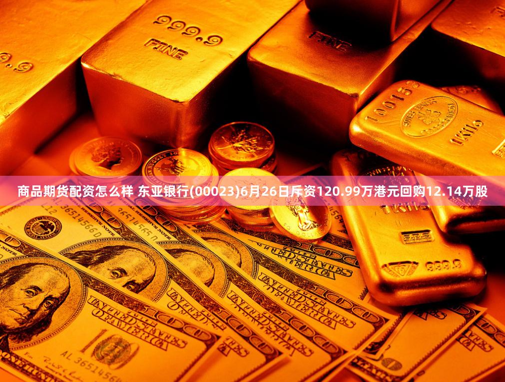 商品期货配资怎么样 东亚银行(00023)6月26日斥资120.99万港元回购12.14万股