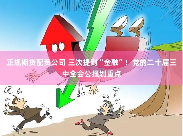 正规期货配资公司 三次提到“金融”！党的二十届三中全会公报划重点