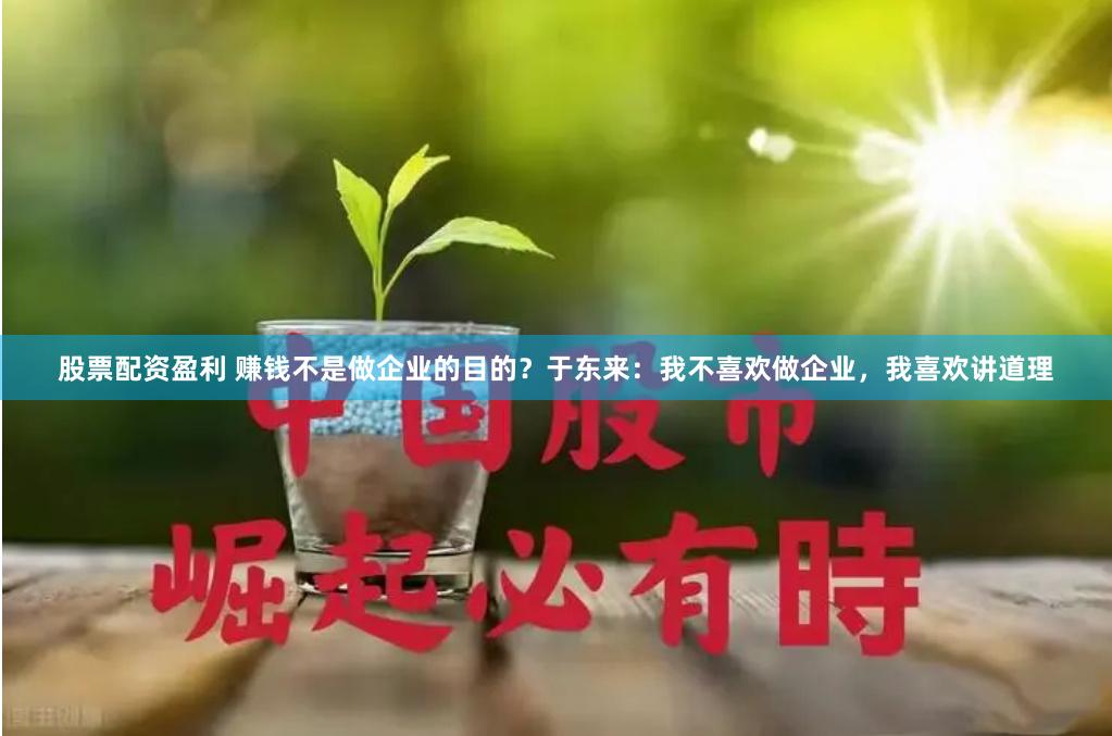 股票配资盈利 赚钱不是做企业的目的？于东来：我不喜欢做企业，我喜欢讲道理