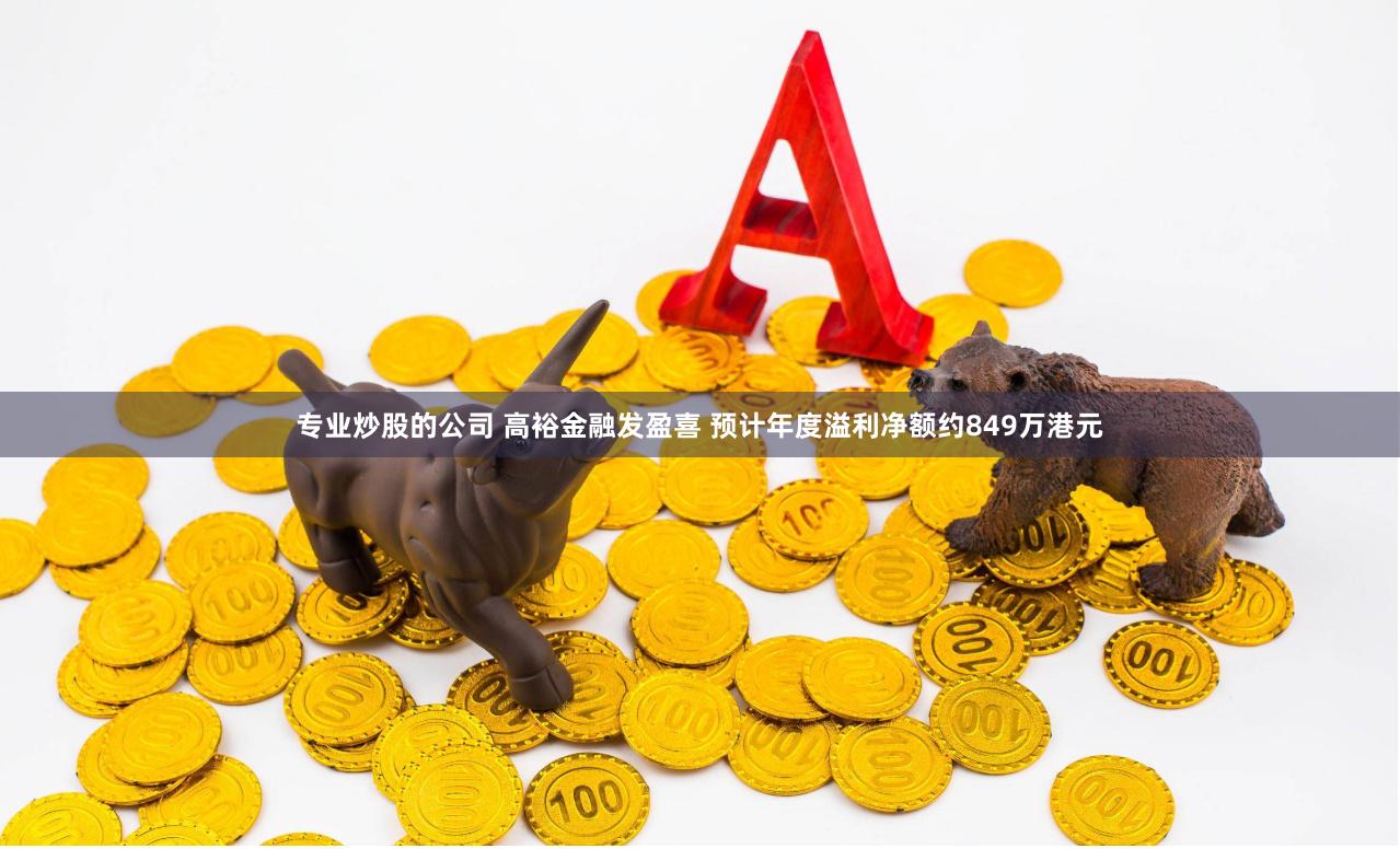 专业炒股的公司 高裕金融发盈喜 预计年度溢利净额约849万港元
