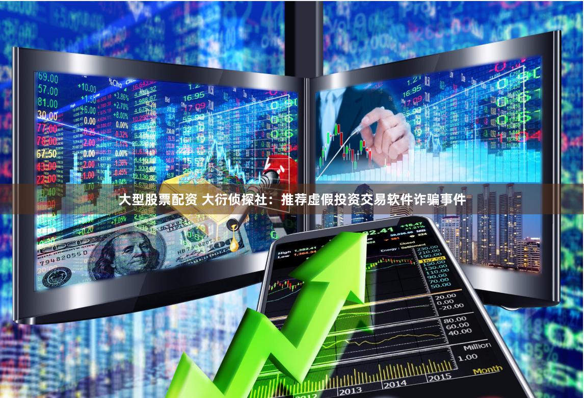 大型股票配资 大衍侦探社：推荐虚假投资交易软件诈骗事件