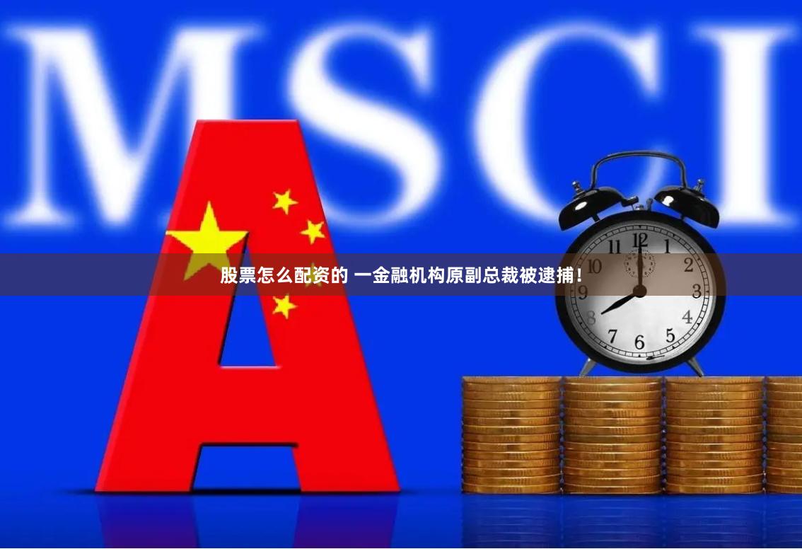 股票怎么配资的 一金融机构原副总裁被逮捕！