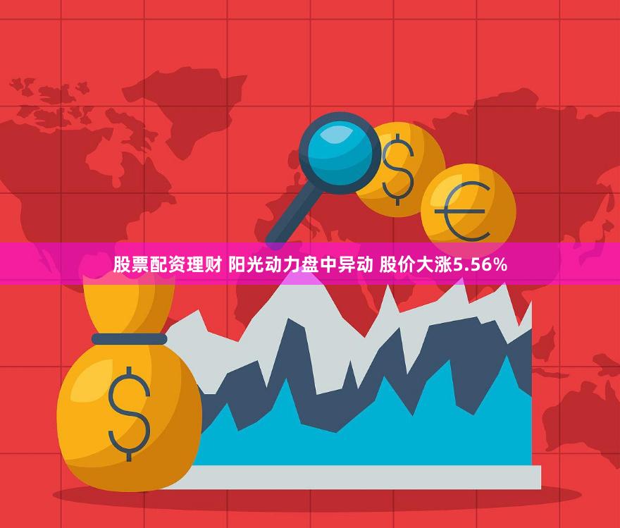 股票配资理财 阳光动力盘中异动 股价大涨5.56%