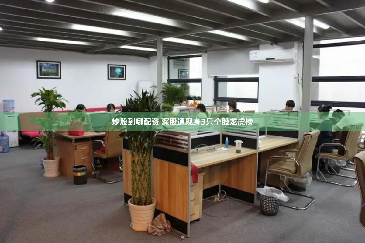炒股到哪配资 深股通现身3只个股龙虎榜