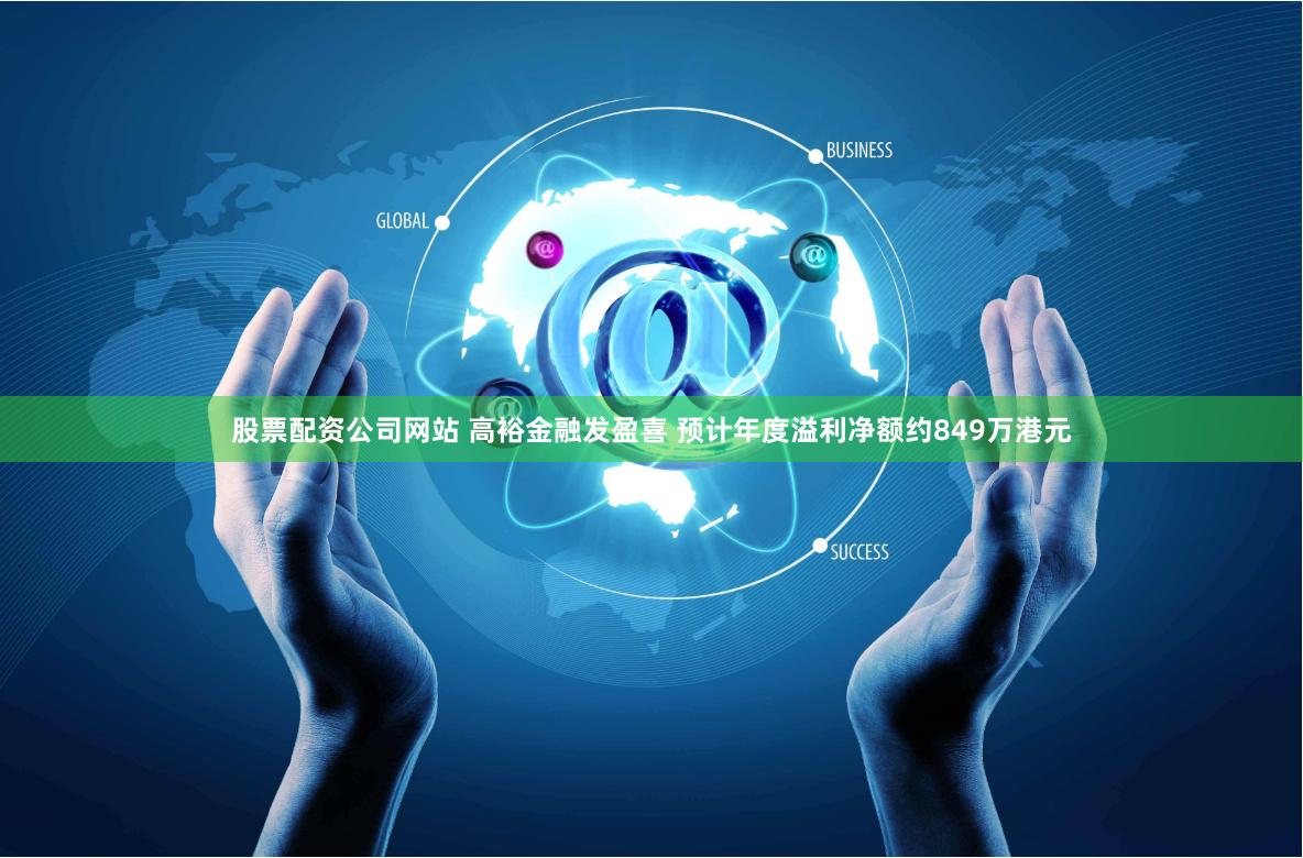 股票配资公司网站 高裕金融发盈喜 预计年度溢利净额约849万港元