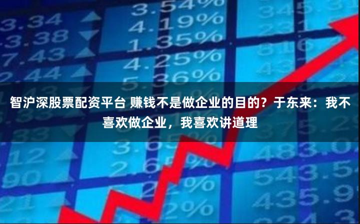 智沪深股票配资平台 赚钱不是做企业的目的？于东来：我不喜欢做企业，我喜欢讲道理