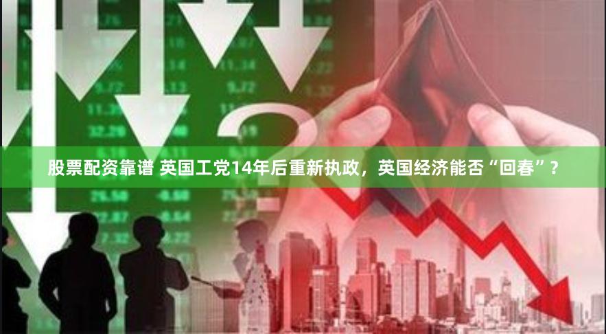 股票配资靠谱 英国工党14年后重新执政，英国经济能否“回春”？