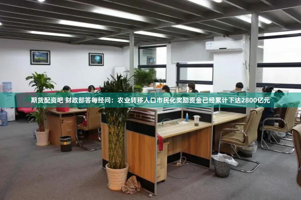 期货配资吧 财政部答每经问：农业转移人口市民化奖励资金已经累计下达2800亿元