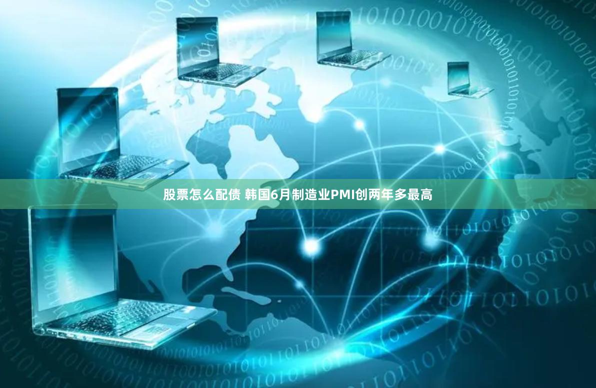 股票怎么配债 韩国6月制造业PMI创两年多最高