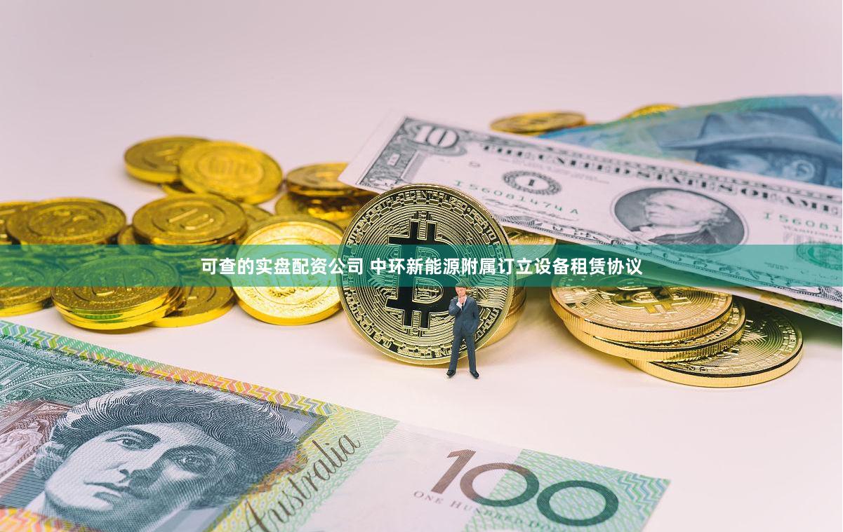 可查的实盘配资公司 中环新能源附属订立设备租赁协议