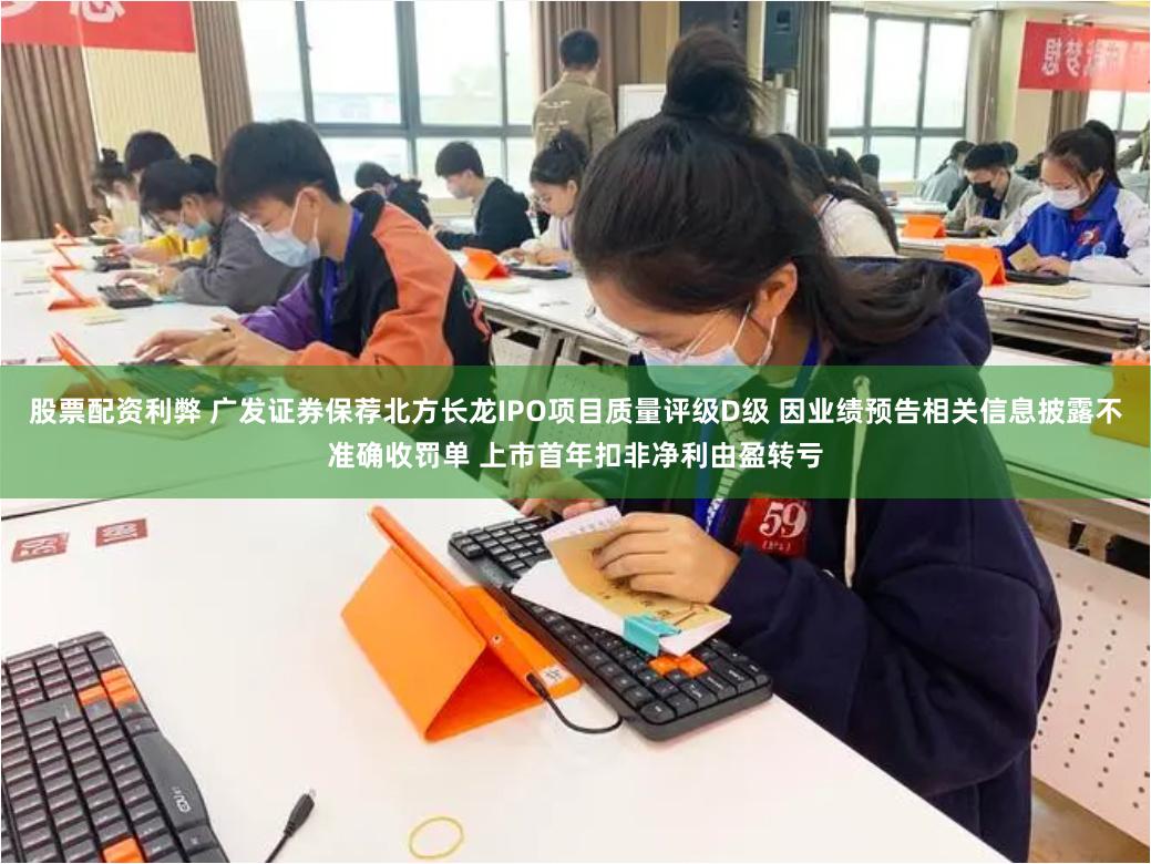 股票配资利弊 广发证券保荐北方长龙IPO项目质量评级D级 因业绩预告相关信息披露不准确收罚单 上市首年扣非净利由盈转亏