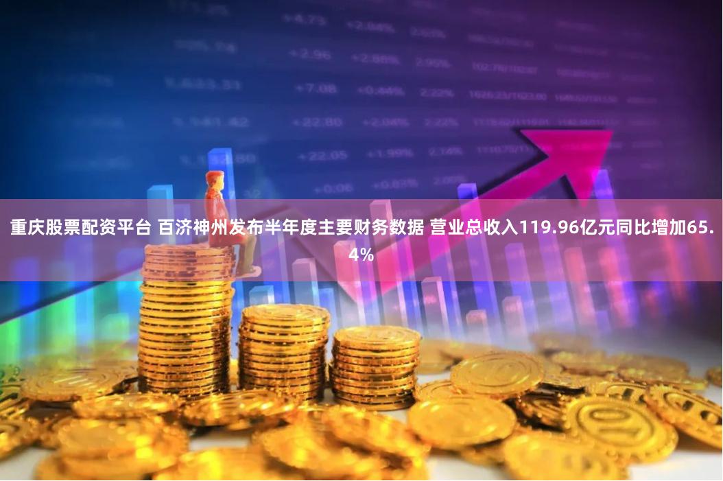 重庆股票配资平台 百济神州发布半年度主要财务数据 营业总收入119.96亿元同比增加65.4%