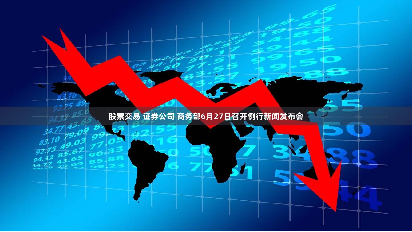 股票交易 证券公司 商务部6月27日召开例行新闻发布会