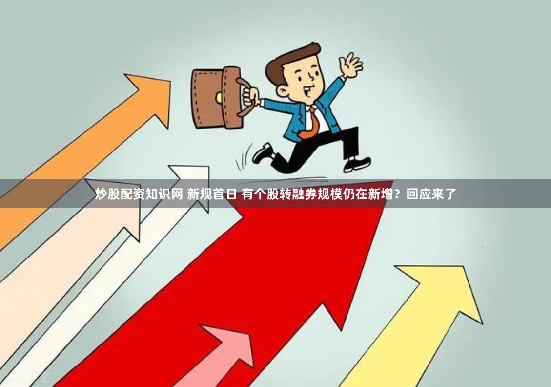 炒股配资知识网 新规首日 有个股转融券规模仍在新增？回应来了