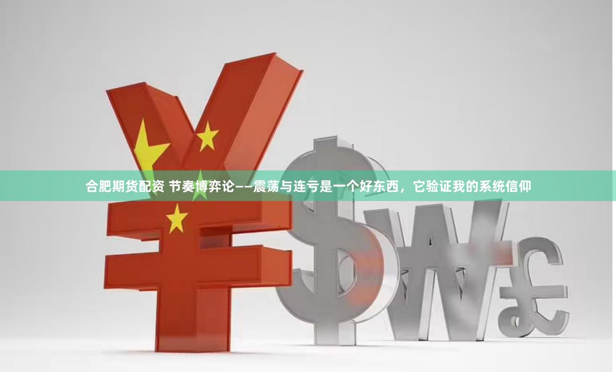 合肥期货配资 节奏博弈论——震荡与连亏是一个好东西，它验证我的系统信仰