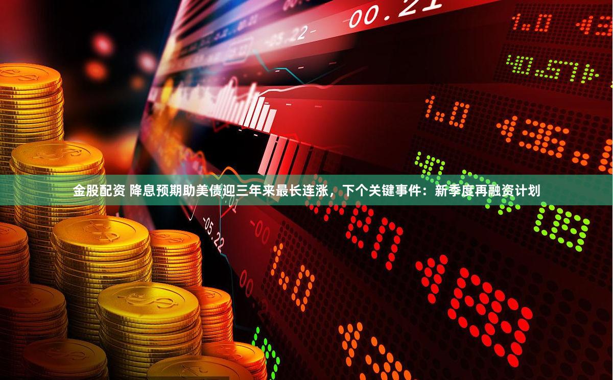 金股配资 降息预期助美债迎三年来最长连涨，下个关键事件：新季度再融资计划