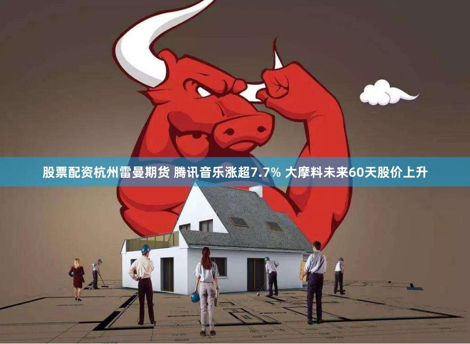 股票配资杭州雷曼期货 腾讯音乐涨超7.7% 大摩料未来60天股价上升