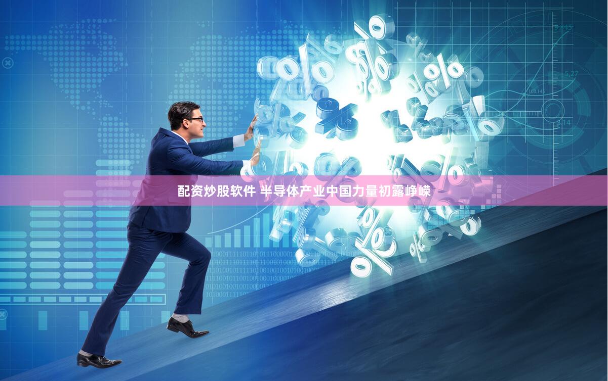 配资炒股软件 半导体产业中国力量初露峥嵘