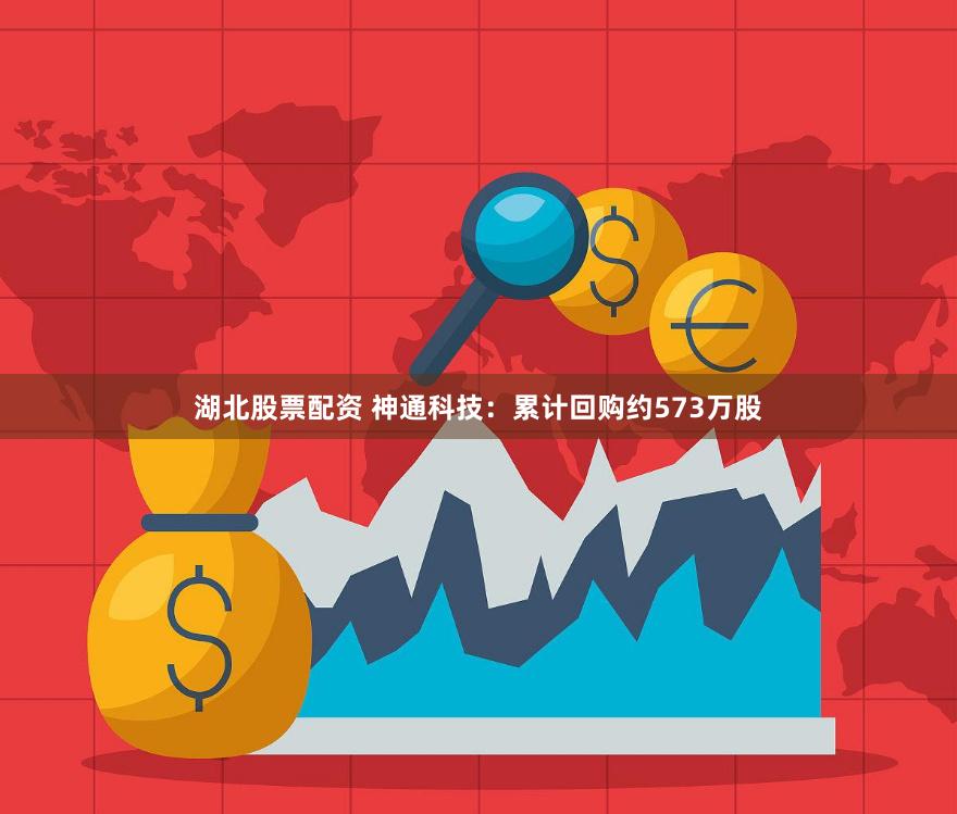 湖北股票配资 神通科技：累计回购约573万股