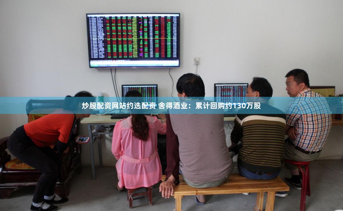 炒股配资网站约选配资 舍得酒业：累计回购约130万股