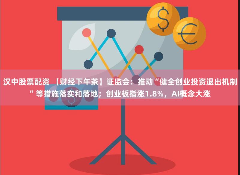 汉中股票配资 【财经下午茶】证监会：推动“健全创业投资退出机制”等措施落实和落地；创业板指涨1.8%，AI概念大涨