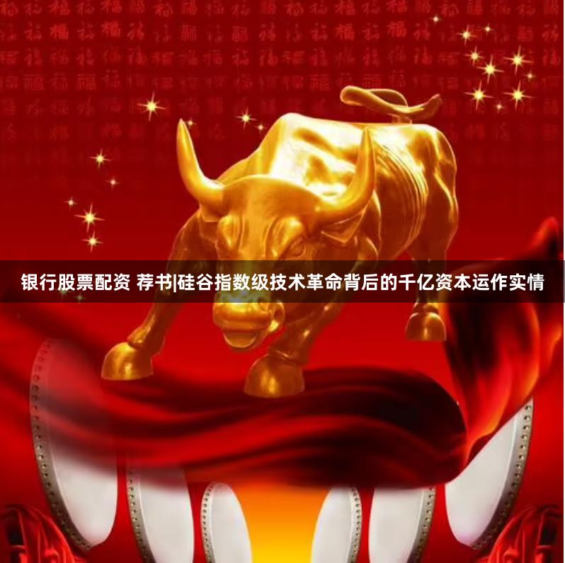 银行股票配资 荐书|硅谷指数级技术革命背后的千亿资本运作实情