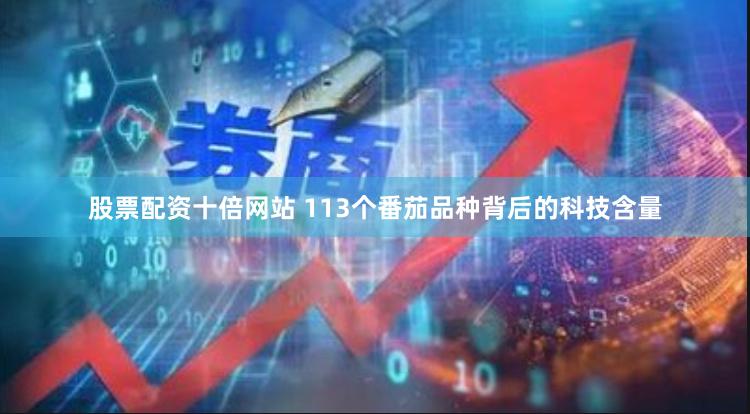 股票配资十倍网站 113个番茄品种背后的科技含量