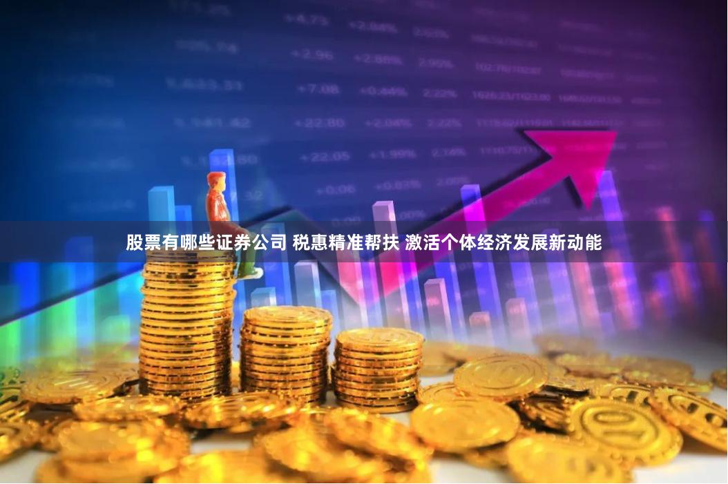 股票有哪些证券公司 税惠精准帮扶 激活个体经济发展新动能
