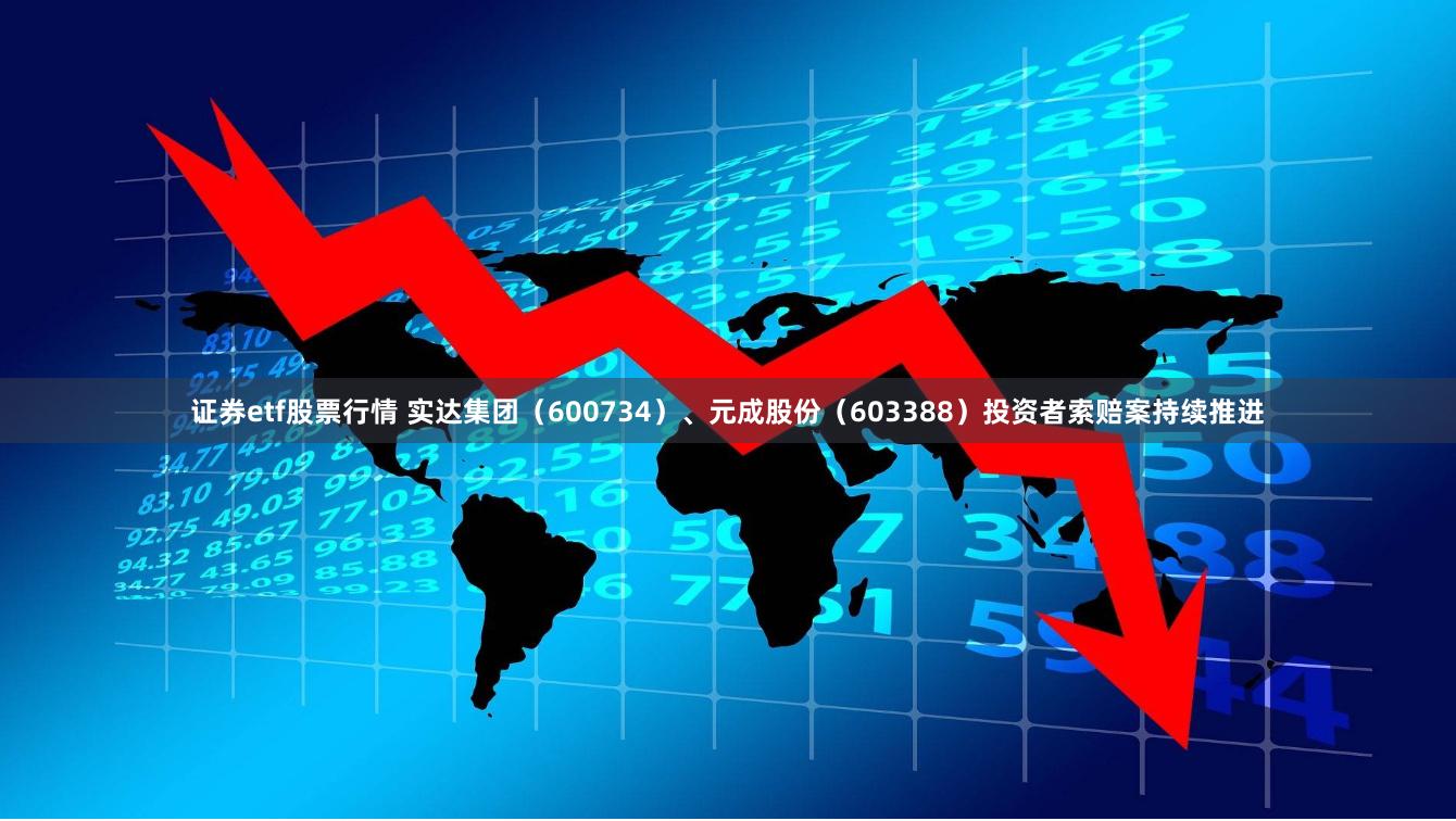 证券etf股票行情 实达集团（600734）、元成股份（603388）投资者索赔案持续推进