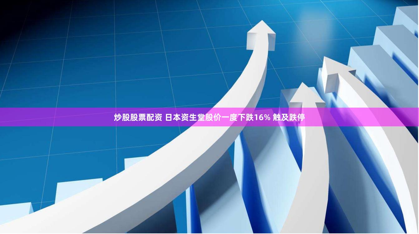 炒股股票配资 日本资生堂股价一度下跌16% 触及跌停