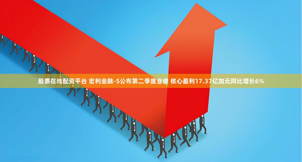 股票在线配资平台 宏利金融-S公布第二季度业绩 核心盈利17.37亿加元同比增长6%
