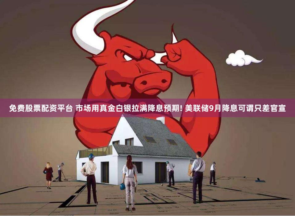 免费股票配资平台 市场用真金白银拉满降息预期! 美联储9月降息可谓只差官宣