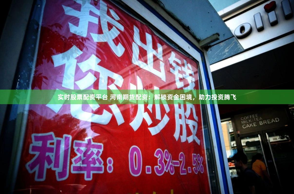实时股票配资平台 河南期货配资：解锁资金困境，助力投资腾飞