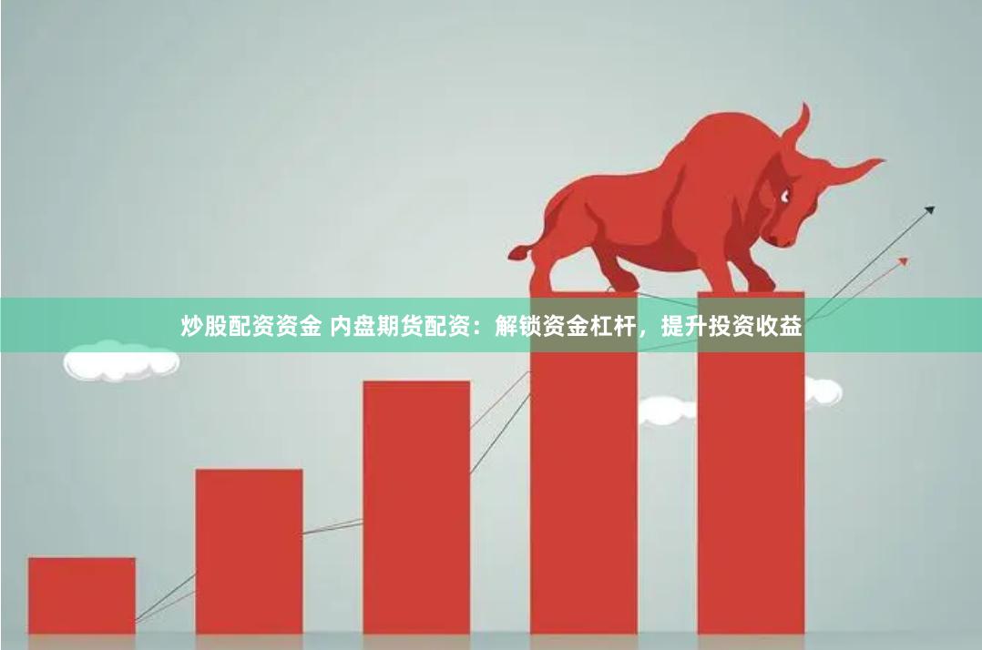炒股配资资金 内盘期货配资：解锁资金杠杆，提升投资收益
